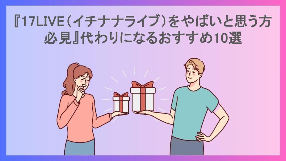 『17LIVE（イチナナライブ）をやばいと思う方必見』代わりになるおすすめ10選